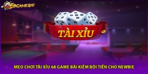Mẹo Chơi Tài Xỉu 68 Game Bài Kiếm Bội Tiền Cho Newbie